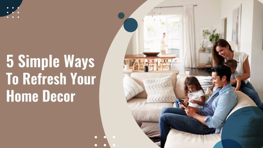 5 Simple Ways To Refresh Your Home Decor
