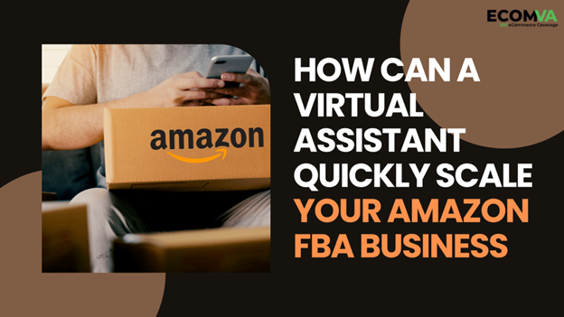 How can a Virtual Assistant Quickly Scale Your Amazon FBA Business