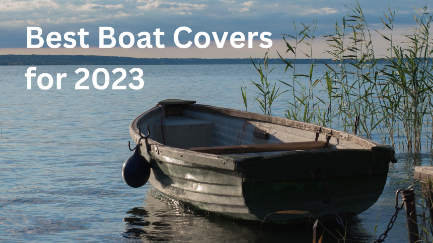 Best Boat Covers for 2023: Reviews and Buying Guide