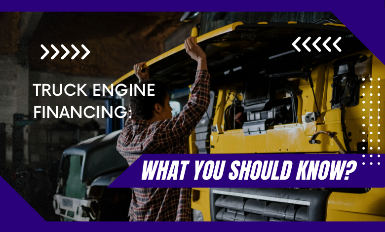 Truck Engine Financing: What You Should Know?