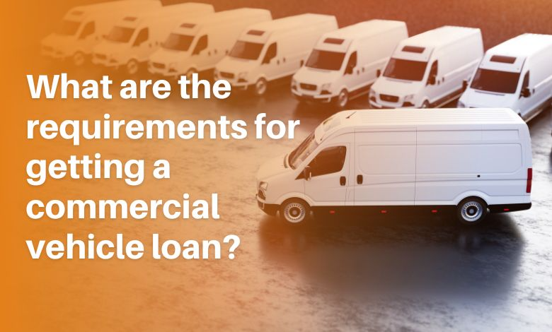 What are the requirements for getting a commercial vehicle loan?