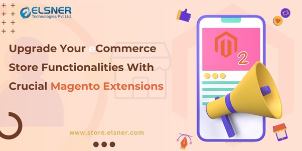 Upgrade Your eCommerce Store Functionalities With Crucial Magento Extensions