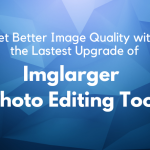 Get Better Image Quality with the Latest Upgrade of Imglarger AI Photo Editing Toolkit