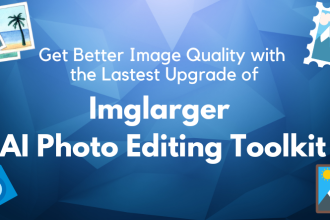 Get Better Image Quality with the Latest Upgrade of Imglarger AI Photo Editing Toolkit