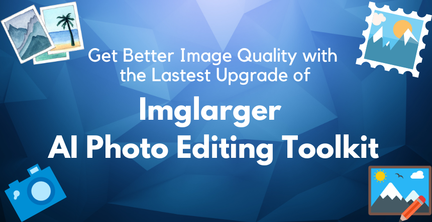 Get Better Image Quality with the Latest Upgrade of Imglarger AI Photo Editing Toolkit
