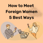 How to Meet Foreign Women - 5 Best Ways