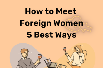 How to Meet Foreign Women - 5 Best Ways