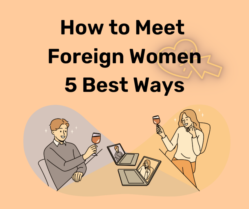 How to Meet Foreign Women - 5 Best Ways