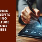 Exploring the Benefits of Using Esignature for Your Business