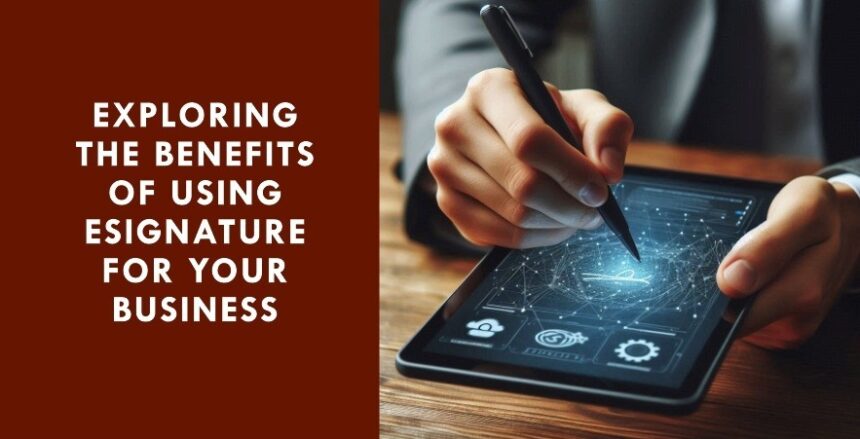 Exploring the Benefits of Using Esignature for Your Business