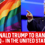 DONALD TRUMP TO BAN LGBTQ+ IN THE United States?