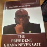 Reviewing “The President Ghana Never Got” by Manasseh Azure: A Story of Leadership, Vision, and Missed Opportunities